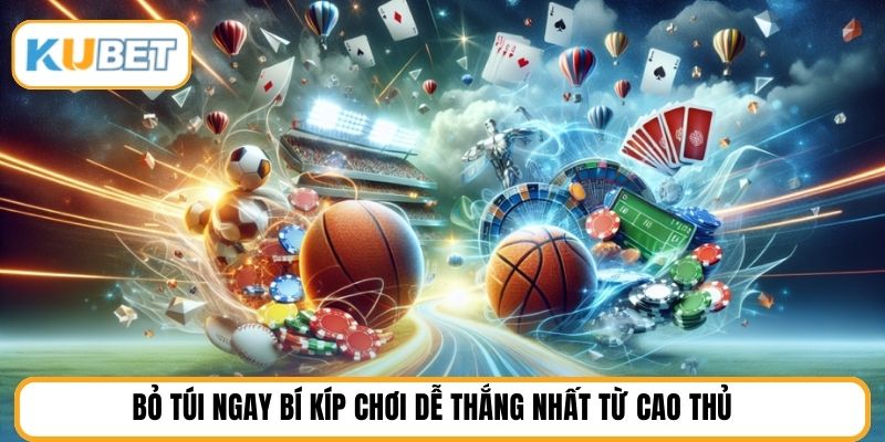 Bỏ túi ngay bí kíp chơi dễ thắng nhất từ cao thủ 