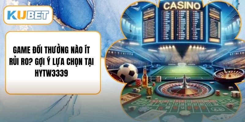Game Đổi Thưởng Nào Ít Rủi Ro? Gợi Ý Lựa Chọn Tại Hytw3339