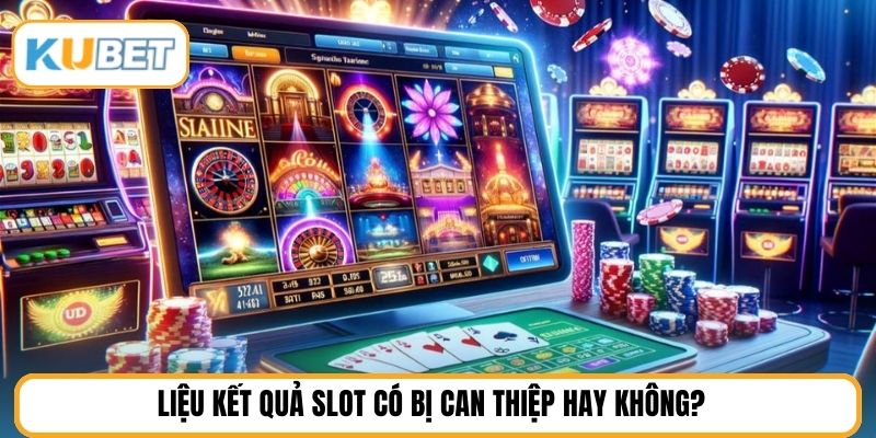 Liệu kết quả slot có bị can thiệp hay không?