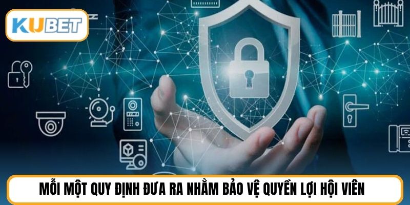 Mỗi một quy định đưa ra nhằm bảo vệ quyền lợi hội viên