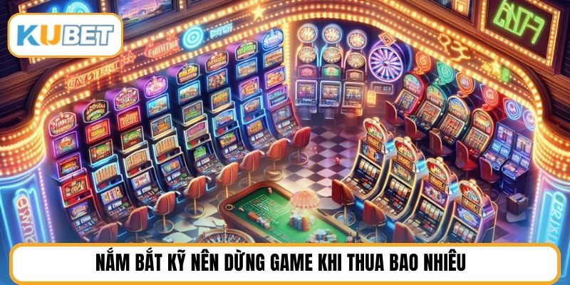 Nắm bắt kỹ nên dừng game khi thua bao nhiêu