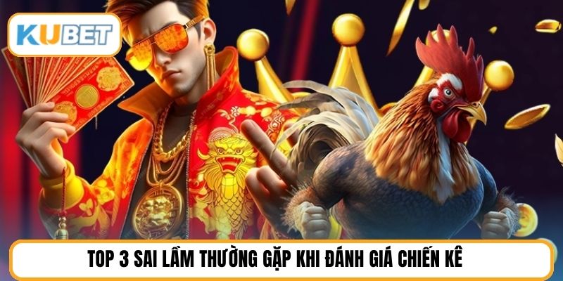 Top 3 sai lầm thường gặp khi đánh giá chiến kê 