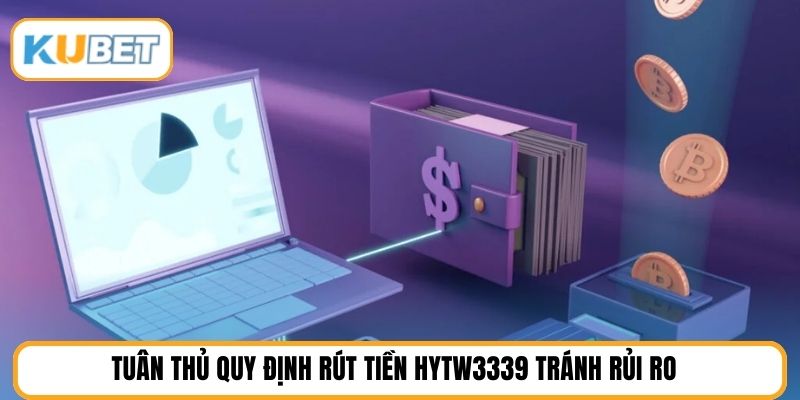 Tuân thủ quy định rút tiền HYTW3339 tránh rủi ro