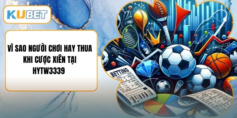 Vì Sao Người Chơi Hay Thua Khi Cược Xiên Tại HYTW3339 