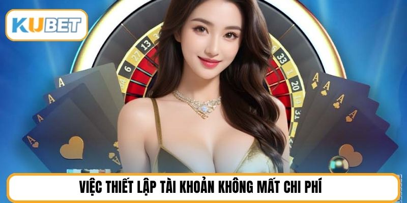 Việc thiết lập tài khoản không mất chi phí